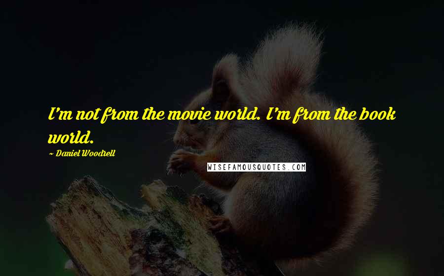 Daniel Woodrell Quotes: I'm not from the movie world. I'm from the book world.