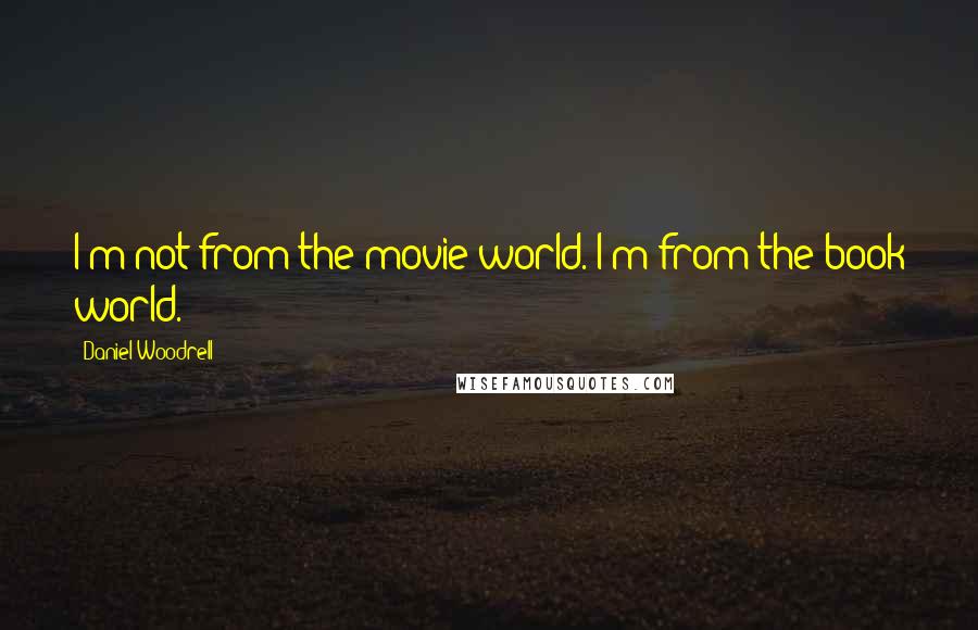 Daniel Woodrell Quotes: I'm not from the movie world. I'm from the book world.