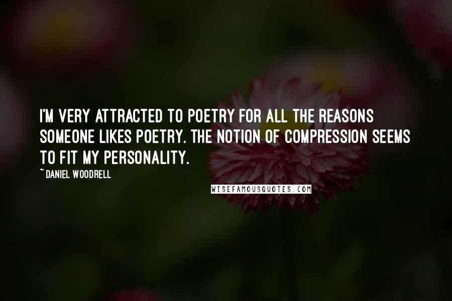 Daniel Woodrell Quotes: I'm very attracted to poetry for all the reasons someone likes poetry. The notion of compression seems to fit my personality.