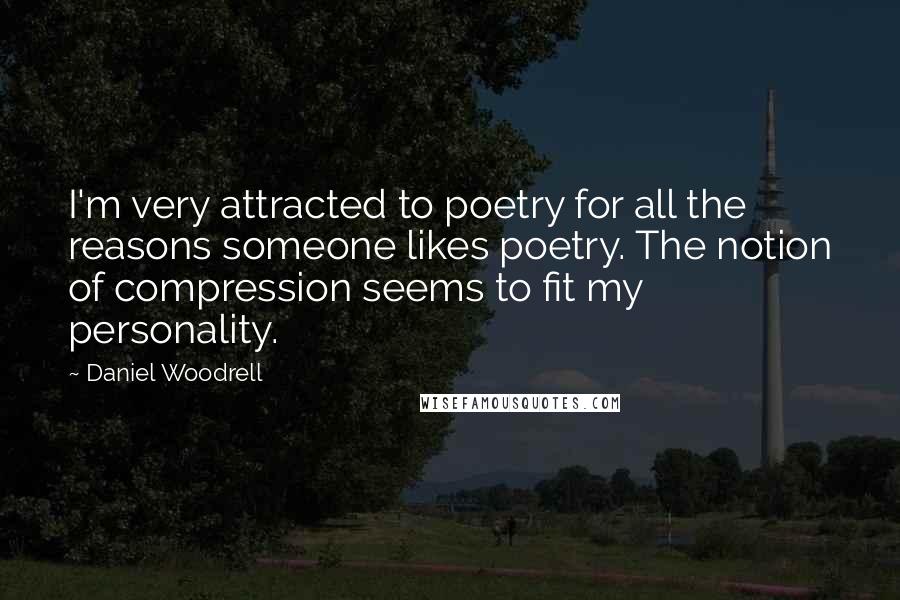 Daniel Woodrell Quotes: I'm very attracted to poetry for all the reasons someone likes poetry. The notion of compression seems to fit my personality.