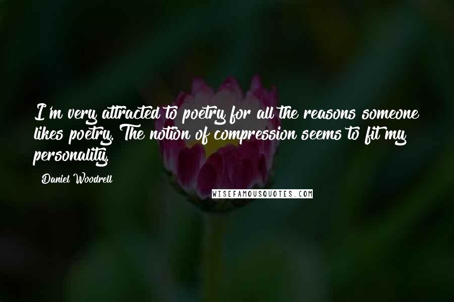 Daniel Woodrell Quotes: I'm very attracted to poetry for all the reasons someone likes poetry. The notion of compression seems to fit my personality.