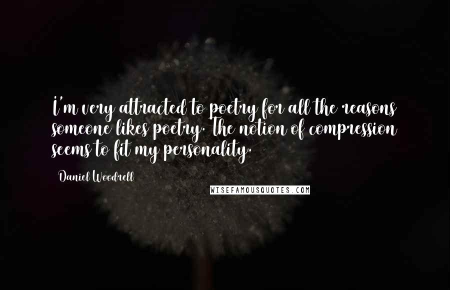 Daniel Woodrell Quotes: I'm very attracted to poetry for all the reasons someone likes poetry. The notion of compression seems to fit my personality.