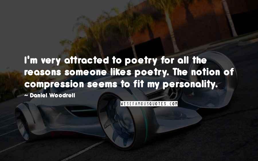 Daniel Woodrell Quotes: I'm very attracted to poetry for all the reasons someone likes poetry. The notion of compression seems to fit my personality.