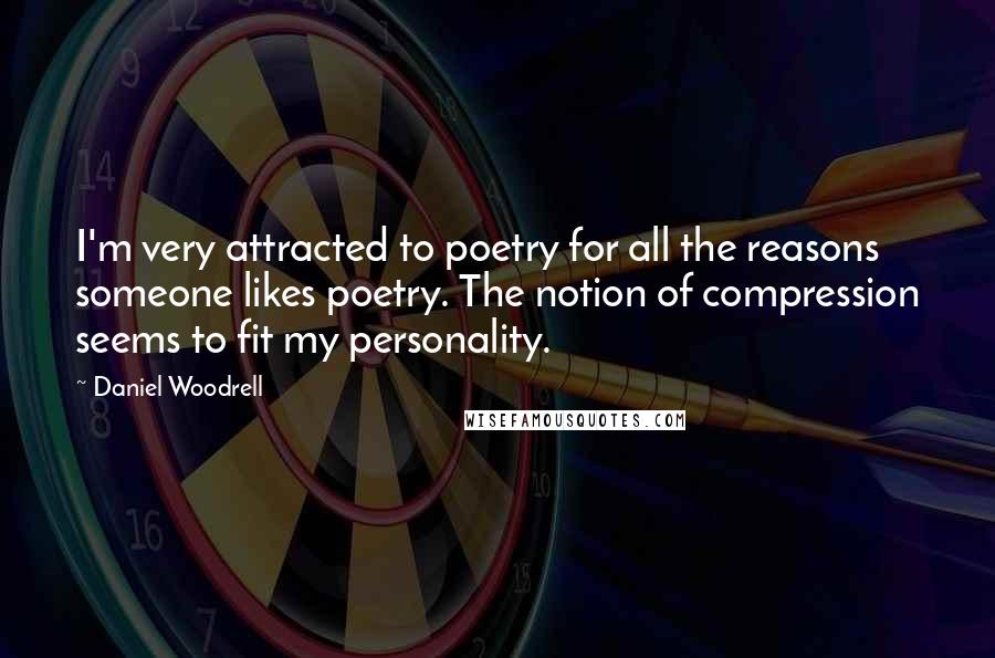 Daniel Woodrell Quotes: I'm very attracted to poetry for all the reasons someone likes poetry. The notion of compression seems to fit my personality.