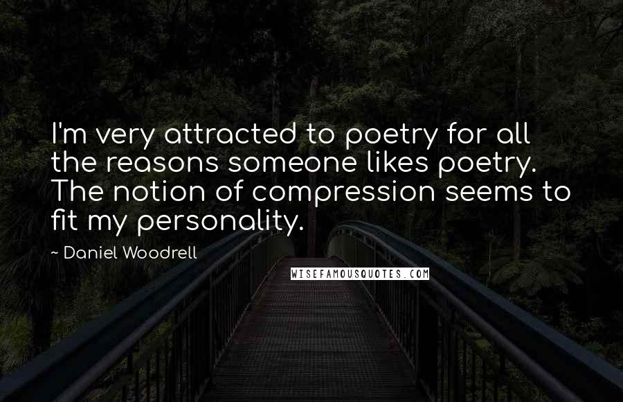 Daniel Woodrell Quotes: I'm very attracted to poetry for all the reasons someone likes poetry. The notion of compression seems to fit my personality.