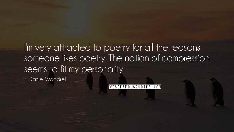 Daniel Woodrell Quotes: I'm very attracted to poetry for all the reasons someone likes poetry. The notion of compression seems to fit my personality.