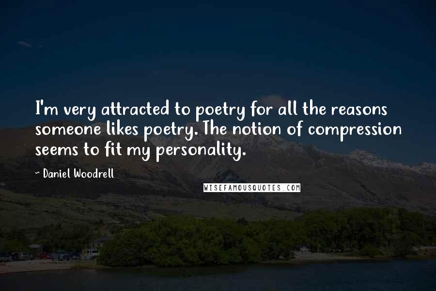 Daniel Woodrell Quotes: I'm very attracted to poetry for all the reasons someone likes poetry. The notion of compression seems to fit my personality.