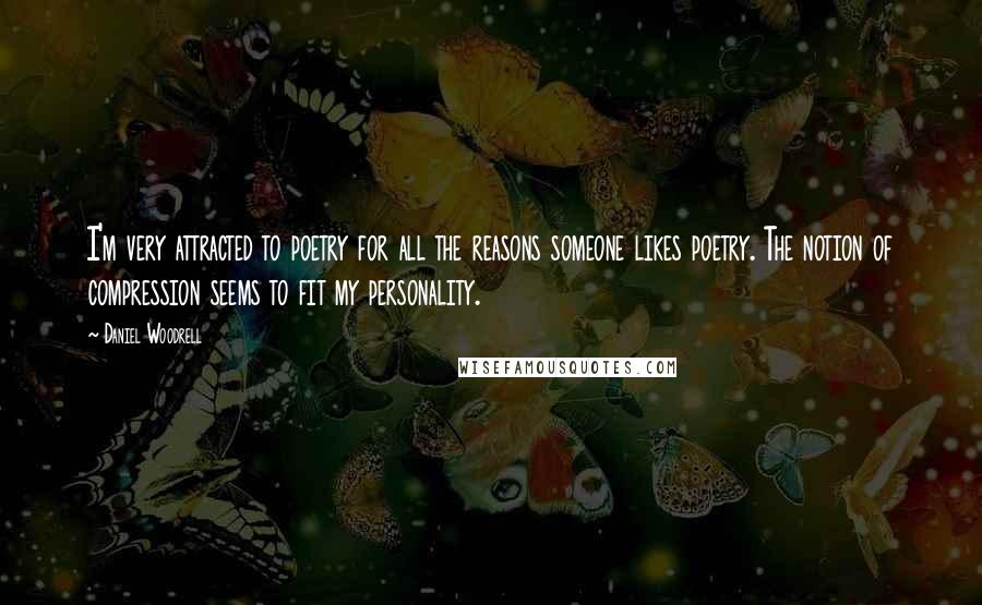 Daniel Woodrell Quotes: I'm very attracted to poetry for all the reasons someone likes poetry. The notion of compression seems to fit my personality.