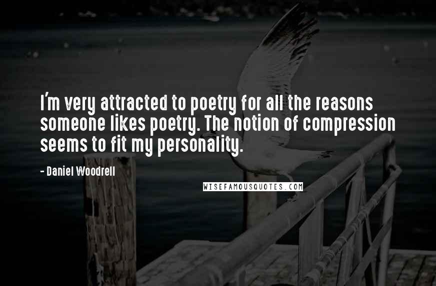 Daniel Woodrell Quotes: I'm very attracted to poetry for all the reasons someone likes poetry. The notion of compression seems to fit my personality.