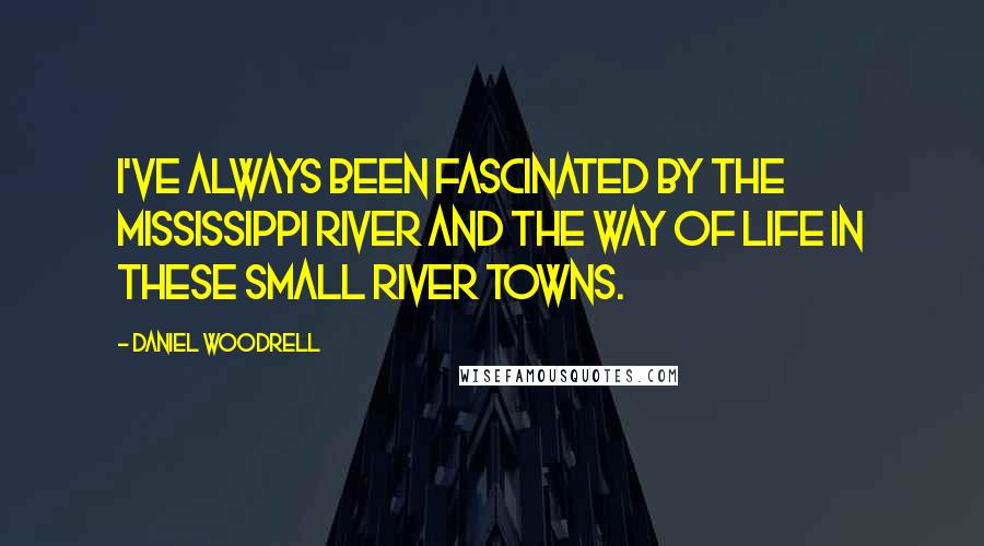 Daniel Woodrell Quotes: I've always been fascinated by the Mississippi River and the way of life in these small river towns.