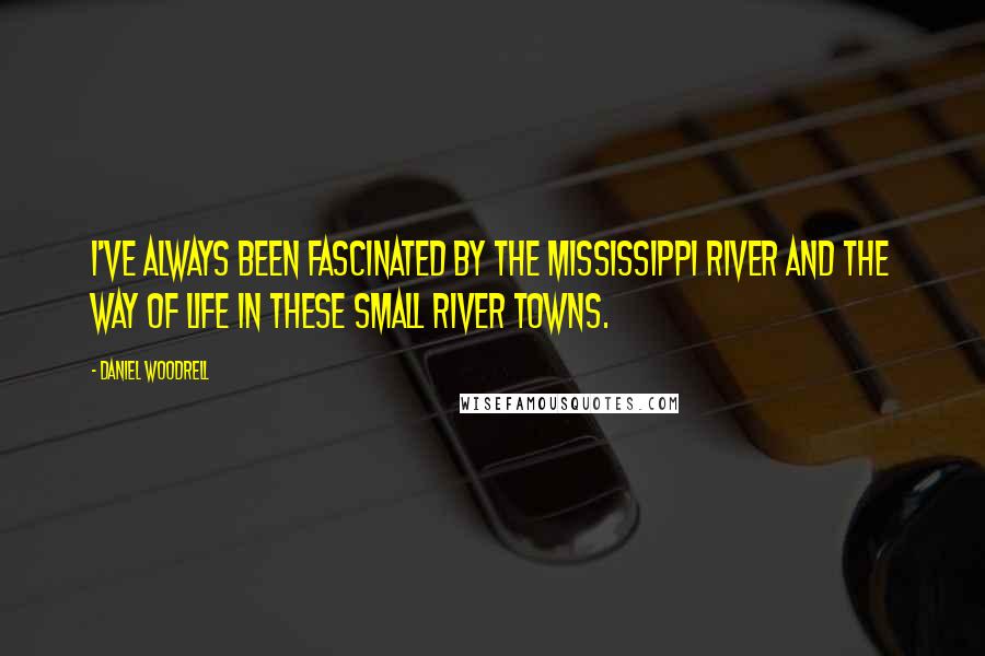 Daniel Woodrell Quotes: I've always been fascinated by the Mississippi River and the way of life in these small river towns.