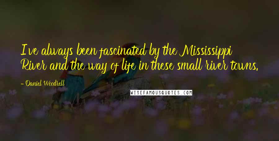 Daniel Woodrell Quotes: I've always been fascinated by the Mississippi River and the way of life in these small river towns.