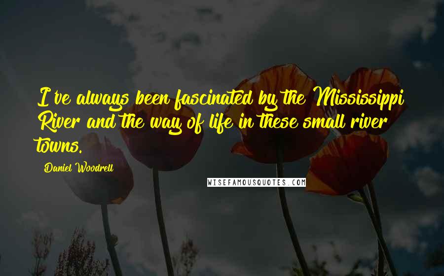 Daniel Woodrell Quotes: I've always been fascinated by the Mississippi River and the way of life in these small river towns.