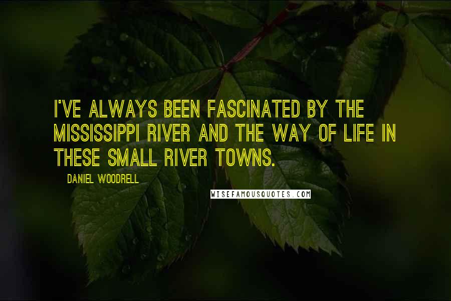 Daniel Woodrell Quotes: I've always been fascinated by the Mississippi River and the way of life in these small river towns.