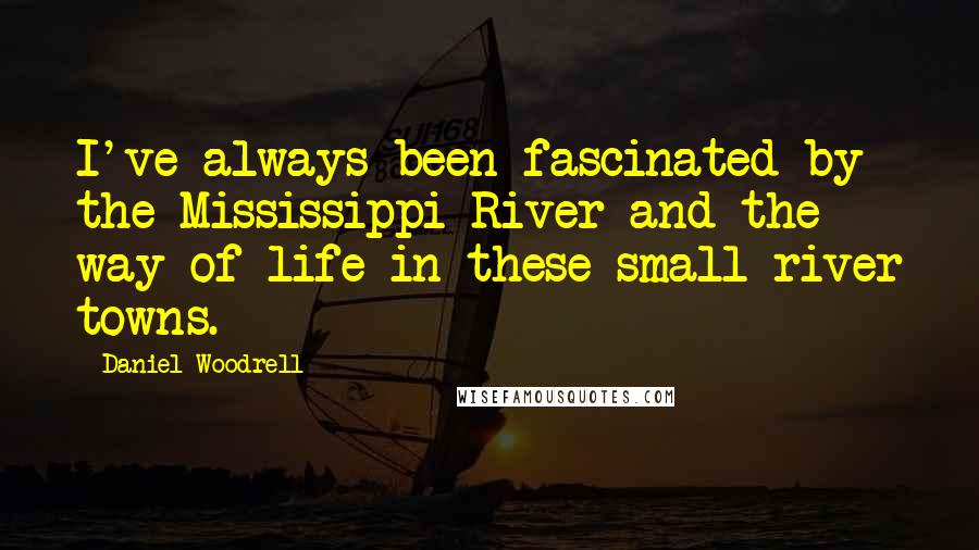 Daniel Woodrell Quotes: I've always been fascinated by the Mississippi River and the way of life in these small river towns.