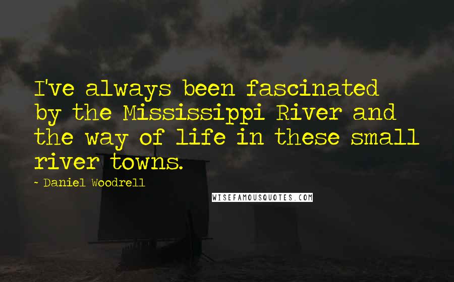 Daniel Woodrell Quotes: I've always been fascinated by the Mississippi River and the way of life in these small river towns.