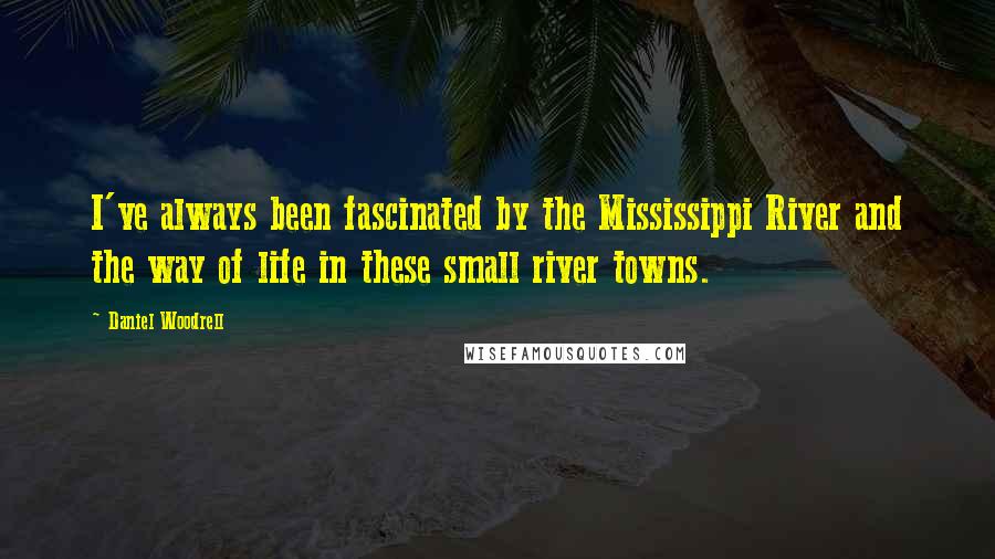 Daniel Woodrell Quotes: I've always been fascinated by the Mississippi River and the way of life in these small river towns.