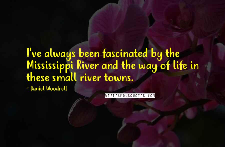 Daniel Woodrell Quotes: I've always been fascinated by the Mississippi River and the way of life in these small river towns.