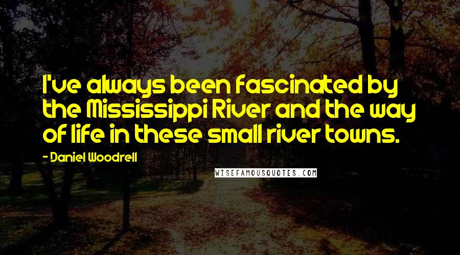 Daniel Woodrell Quotes: I've always been fascinated by the Mississippi River and the way of life in these small river towns.