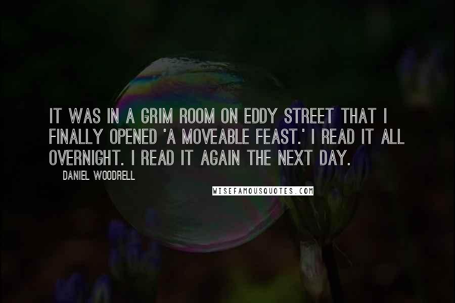 Daniel Woodrell Quotes: It was in a grim room on Eddy Street that I finally opened 'A Moveable Feast.' I read it all overnight. I read it again the next day.