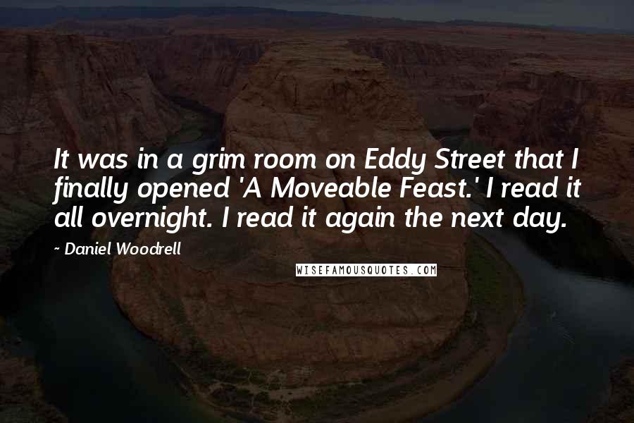 Daniel Woodrell Quotes: It was in a grim room on Eddy Street that I finally opened 'A Moveable Feast.' I read it all overnight. I read it again the next day.