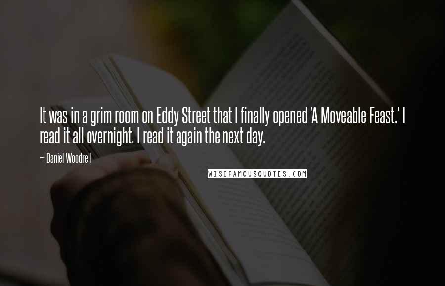 Daniel Woodrell Quotes: It was in a grim room on Eddy Street that I finally opened 'A Moveable Feast.' I read it all overnight. I read it again the next day.