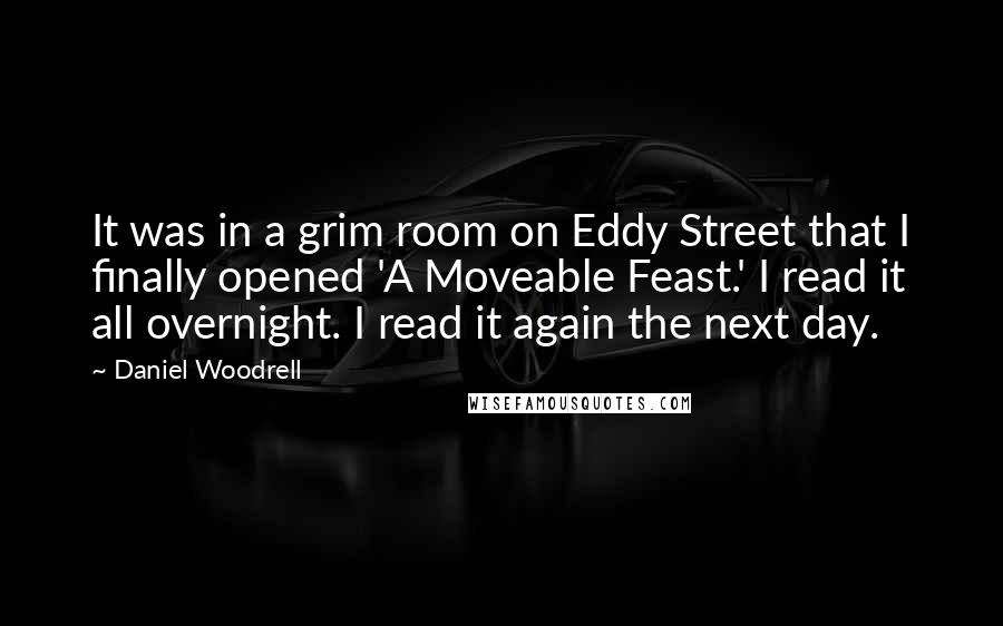 Daniel Woodrell Quotes: It was in a grim room on Eddy Street that I finally opened 'A Moveable Feast.' I read it all overnight. I read it again the next day.