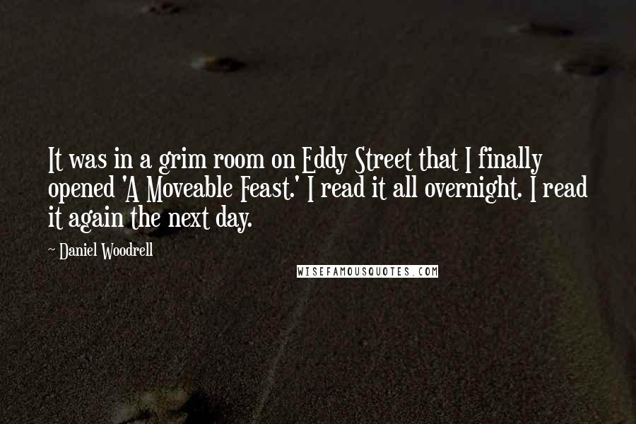 Daniel Woodrell Quotes: It was in a grim room on Eddy Street that I finally opened 'A Moveable Feast.' I read it all overnight. I read it again the next day.