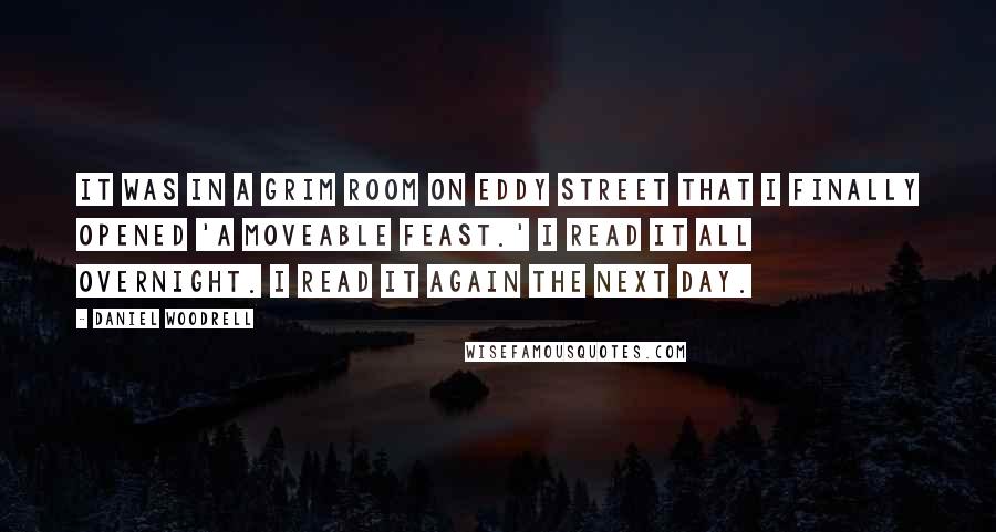 Daniel Woodrell Quotes: It was in a grim room on Eddy Street that I finally opened 'A Moveable Feast.' I read it all overnight. I read it again the next day.