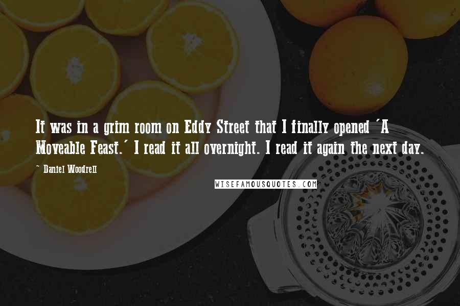 Daniel Woodrell Quotes: It was in a grim room on Eddy Street that I finally opened 'A Moveable Feast.' I read it all overnight. I read it again the next day.