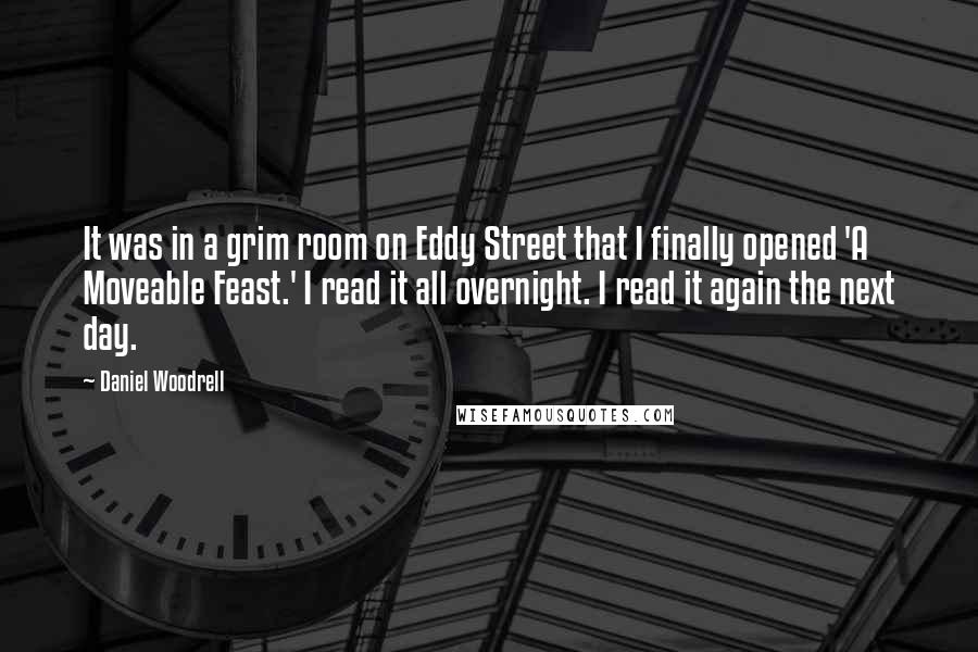 Daniel Woodrell Quotes: It was in a grim room on Eddy Street that I finally opened 'A Moveable Feast.' I read it all overnight. I read it again the next day.