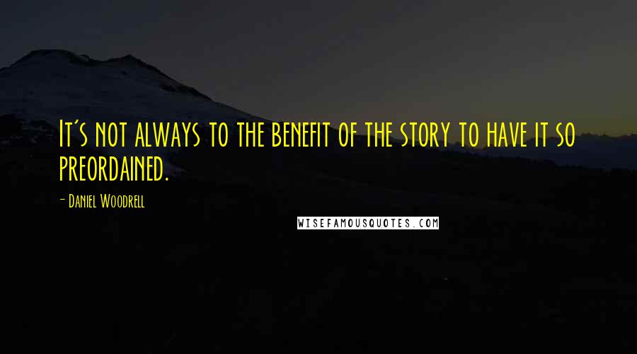 Daniel Woodrell Quotes: It's not always to the benefit of the story to have it so preordained.