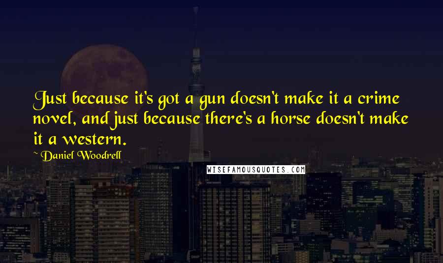 Daniel Woodrell Quotes: Just because it's got a gun doesn't make it a crime novel, and just because there's a horse doesn't make it a western.