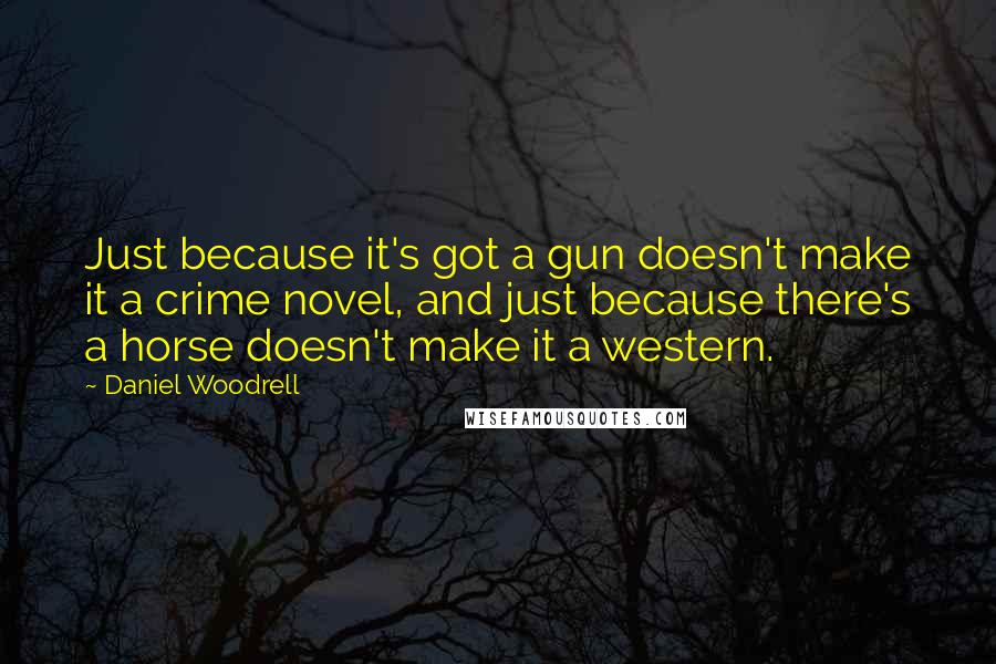 Daniel Woodrell Quotes: Just because it's got a gun doesn't make it a crime novel, and just because there's a horse doesn't make it a western.