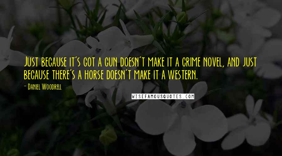 Daniel Woodrell Quotes: Just because it's got a gun doesn't make it a crime novel, and just because there's a horse doesn't make it a western.