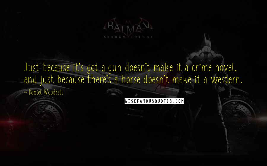 Daniel Woodrell Quotes: Just because it's got a gun doesn't make it a crime novel, and just because there's a horse doesn't make it a western.