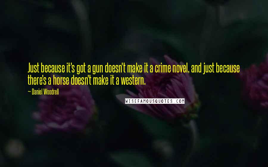 Daniel Woodrell Quotes: Just because it's got a gun doesn't make it a crime novel, and just because there's a horse doesn't make it a western.