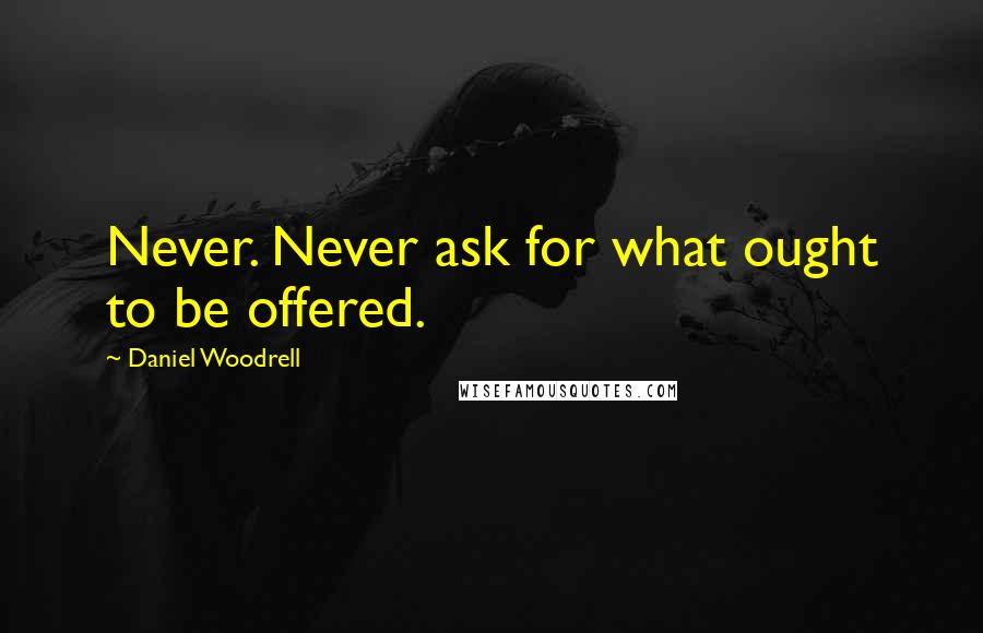 Daniel Woodrell Quotes: Never. Never ask for what ought to be offered.