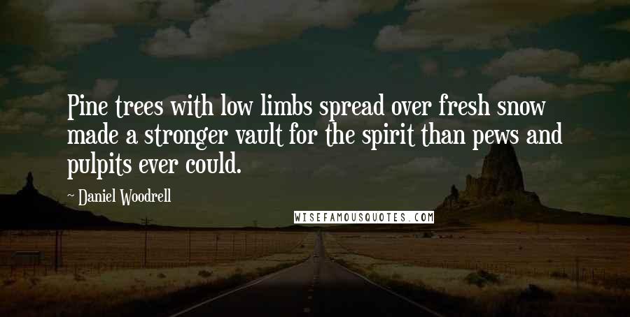 Daniel Woodrell Quotes: Pine trees with low limbs spread over fresh snow made a stronger vault for the spirit than pews and pulpits ever could.