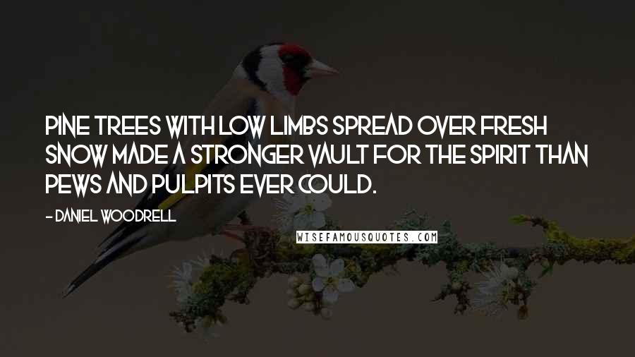 Daniel Woodrell Quotes: Pine trees with low limbs spread over fresh snow made a stronger vault for the spirit than pews and pulpits ever could.
