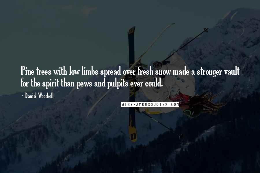 Daniel Woodrell Quotes: Pine trees with low limbs spread over fresh snow made a stronger vault for the spirit than pews and pulpits ever could.