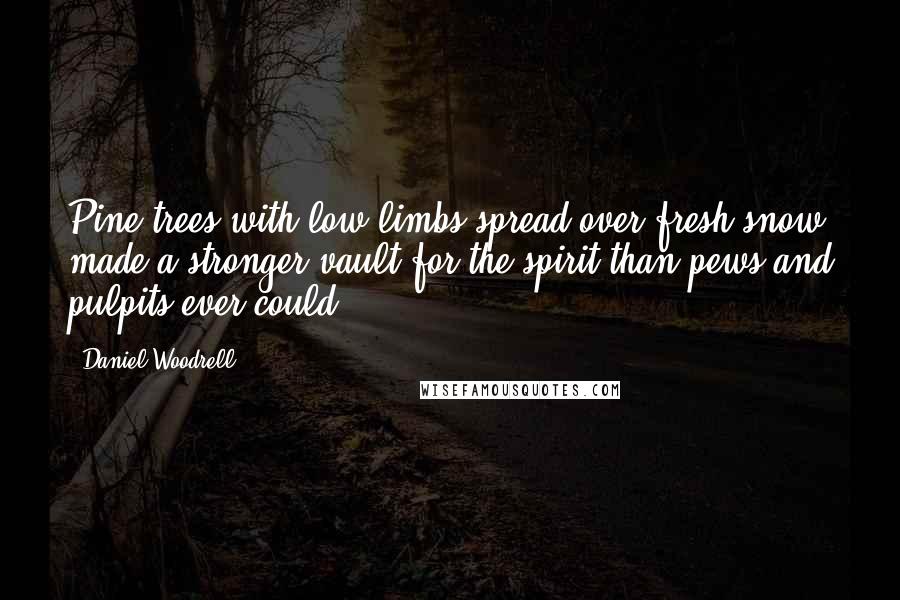 Daniel Woodrell Quotes: Pine trees with low limbs spread over fresh snow made a stronger vault for the spirit than pews and pulpits ever could.