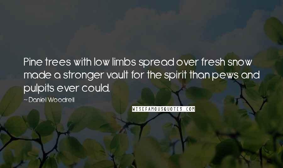 Daniel Woodrell Quotes: Pine trees with low limbs spread over fresh snow made a stronger vault for the spirit than pews and pulpits ever could.