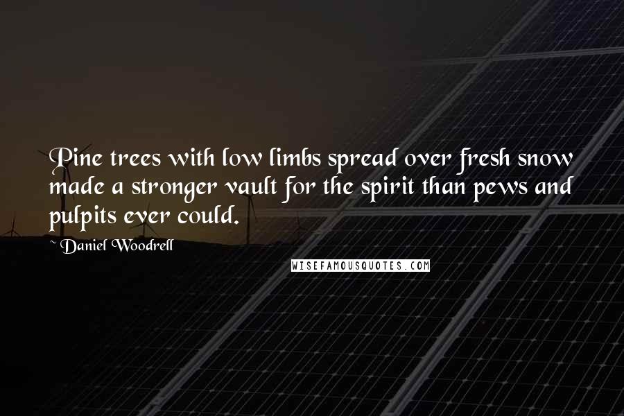 Daniel Woodrell Quotes: Pine trees with low limbs spread over fresh snow made a stronger vault for the spirit than pews and pulpits ever could.