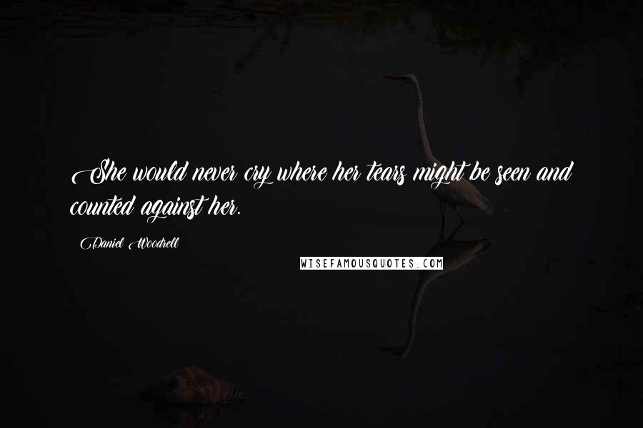 Daniel Woodrell Quotes: She would never cry where her tears might be seen and counted against her.