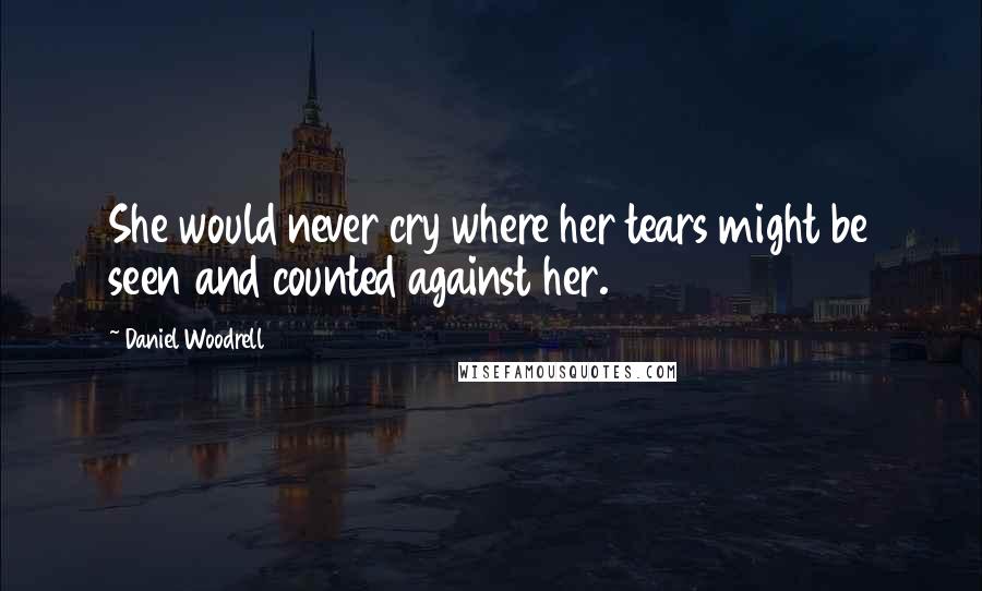 Daniel Woodrell Quotes: She would never cry where her tears might be seen and counted against her.