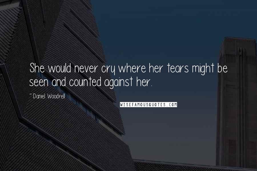 Daniel Woodrell Quotes: She would never cry where her tears might be seen and counted against her.