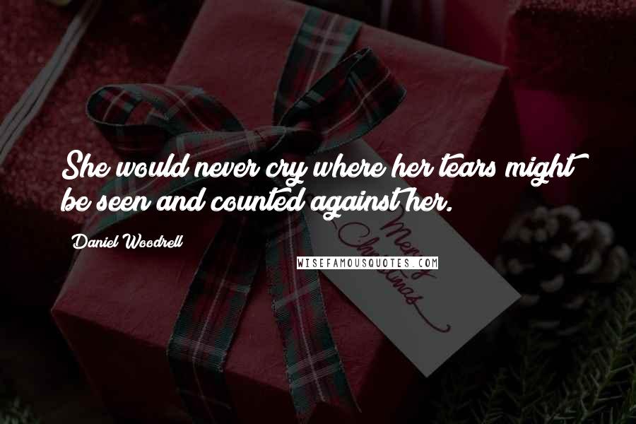 Daniel Woodrell Quotes: She would never cry where her tears might be seen and counted against her.