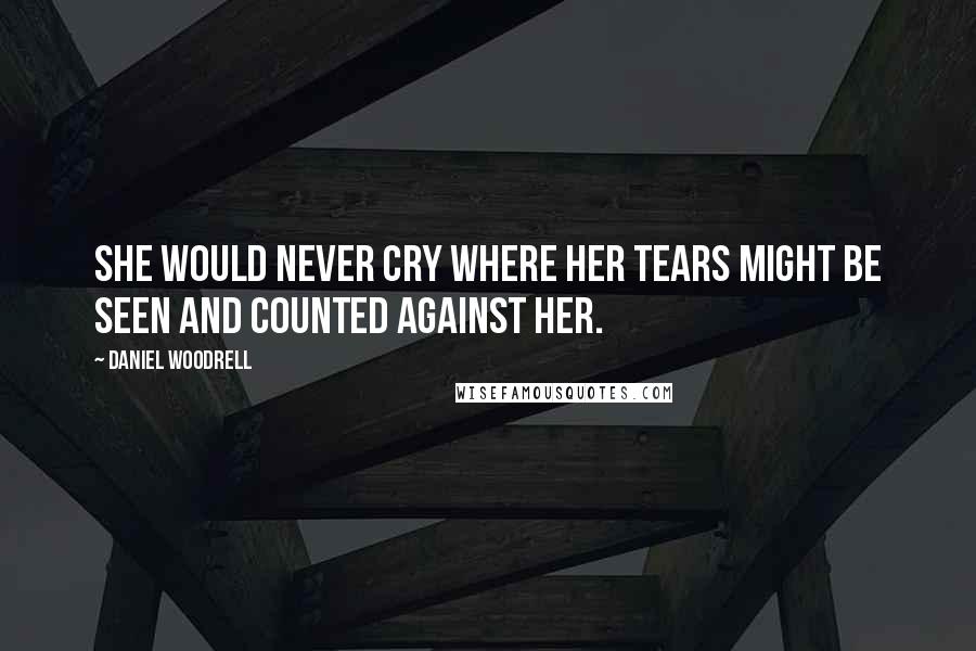 Daniel Woodrell Quotes: She would never cry where her tears might be seen and counted against her.