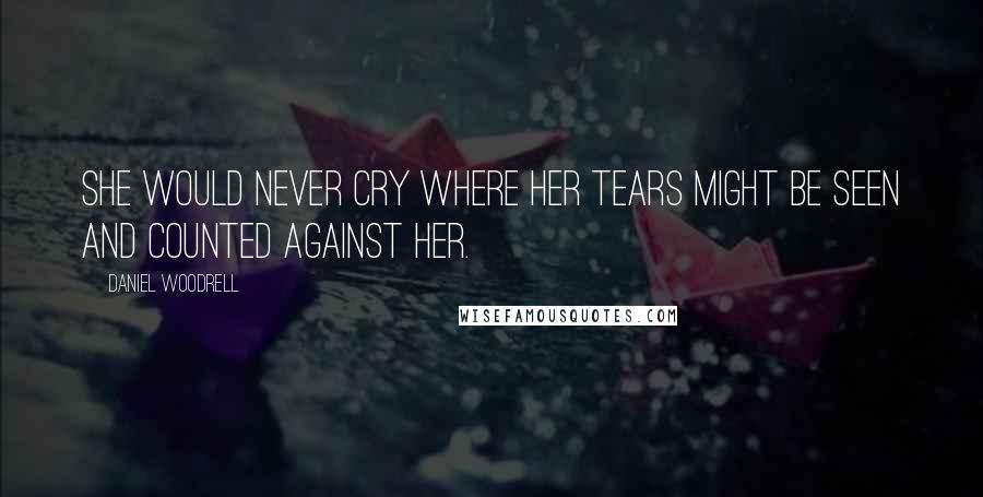 Daniel Woodrell Quotes: She would never cry where her tears might be seen and counted against her.